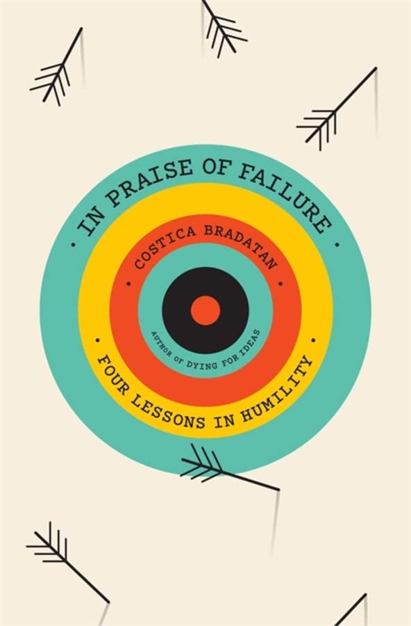 In Praise of Failure: Four Lessons in Humility -- Costica Bradatan - Hardcover