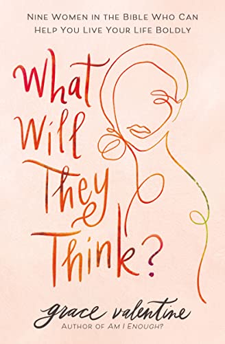 What Will They Think?: Nine Women in the Bible Who Can Help You Live Your Life Boldly -- Grace Valentine, Paperback