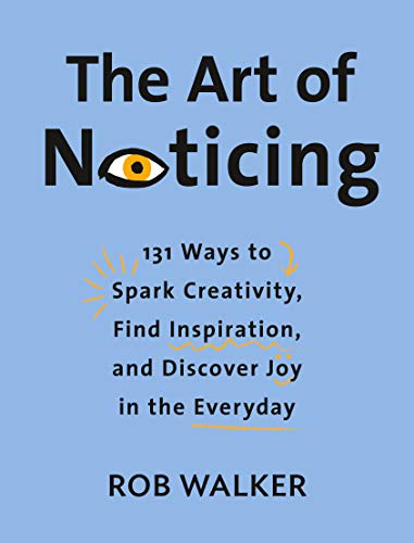 The Art of Noticing: 131 Ways to Spark Creativity, Find Inspiration, and Discover Joy in the Everyday -- Rob Walker, Hardcover