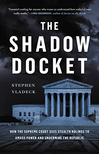 The Shadow Docket: How the Supreme Court Uses Stealth Rulings to Amass Power and Undermine the Republic by Vladeck, Stephen