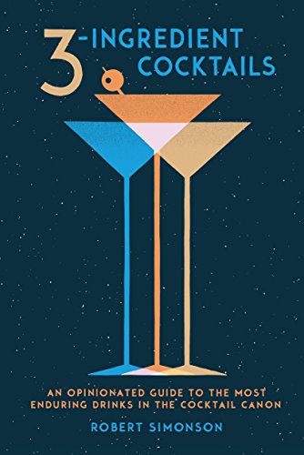 3-Ingredient Cocktails: An Opinionated Guide to the Most Enduring Drinks in the Cocktail Canon -- Robert Simonson - Hardcover