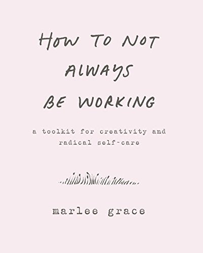 How to Not Always Be Working: A Toolkit for Creativity and Radical Self-Care -- Cody Cook-Parrott, Paperback