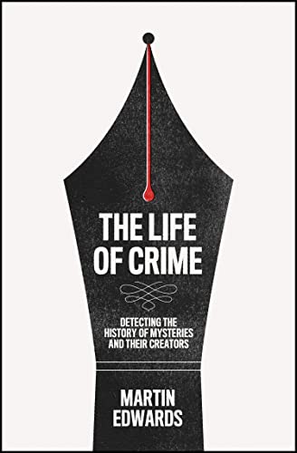 The Life of Crime: Detecting the History of Mysteries and Their Creators -- Martin Edwards, Hardcover