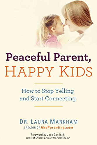 Peaceful Parent, Happy Kids: How to Stop Yelling and Start Connecting -- Laura Markham - Paperback