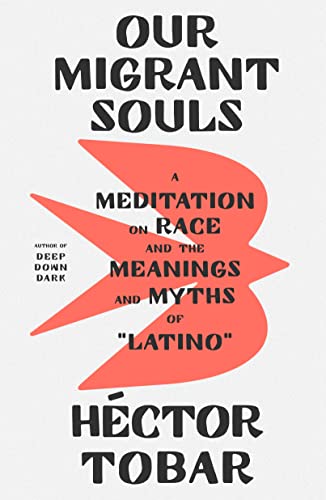 Our Migrant Souls: A Meditation on Race and the Meanings and Myths of "Latino" -- Héctor Tobar, Hardcover