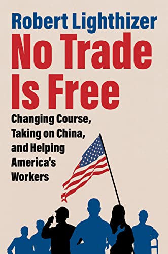 No Trade Is Free: Changing Course, Taking on China, and Helping America's Workers -- Robert Lighthizer, Hardcover