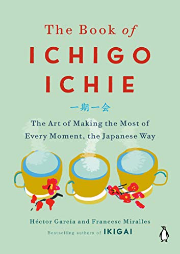 The Book of Ichigo Ichie: The Art of Making the Most of Every Moment, the Japanese Way -- Héctor García, Hardcover