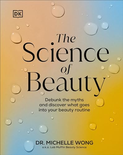 The Science of Beauty: Debunk the Myths and Discover What Goes Into Your Beauty Routine by Wong, Michelle