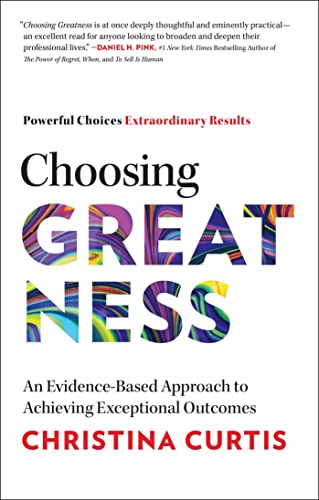 Choosing Greatness: An Evidence-Based Approach to Achieving Exceptional Outcomes by Curtis, Christina