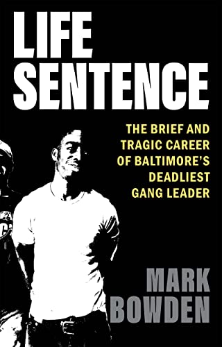 Life Sentence: The Brief and Tragic Career of Baltimore's Deadliest Gang Leader -- Mark Bowden, Hardcover