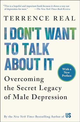 I Don't Want to Talk about It: Overcoming the Secret Legacy of Male Depression by Real, Terrence