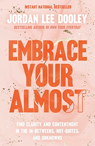 Embrace Your Almost: Find Clarity and Contentment in the In-Betweens, Not-Quites, and Unknowns by Dooley, Jordan Lee