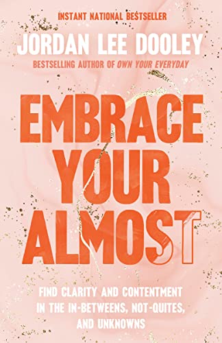 Embrace Your Almost: Find Clarity and Contentment in the In-Betweens, Not-Quites, and Unknowns -- Jordan Lee Dooley - Paperback