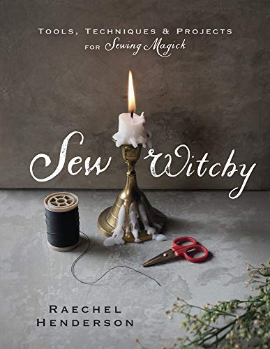 Sew Witchy: Tools, Techniques & Projects for Sewing Magick -- Raechel Henderson, Paperback