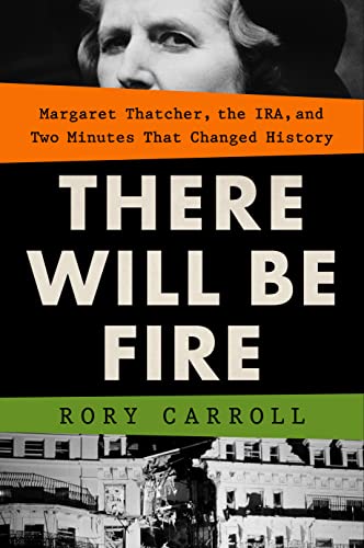 There Will Be Fire: Margaret Thatcher, the Ira, and Two Minutes That Changed History -- Rory Carroll, Hardcover