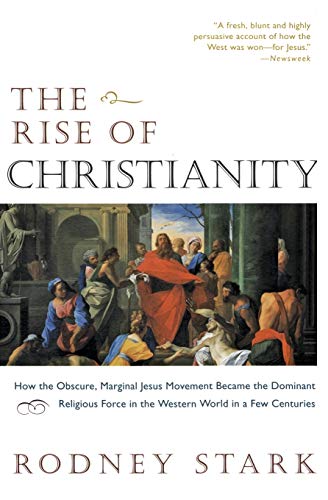 The Rise of Christianity: How the Obscure, Marginal Jesus Movement Became the Dominant Religious Force in the Western World in a Few Centuries -- Rodney Stark, Paperback