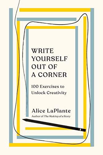 Write Yourself Out of a Corner: 100 Exercises to Unlock Creativity -- Alice Laplante, Paperback