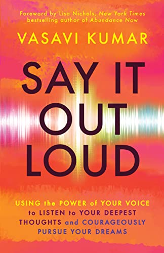 Say It Out Loud: Using the Power of Your Voice to Listen to Your Deepest Thoughts and Courageously Pursue Your Dreams by Kumar, Vasavi