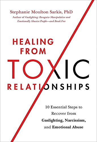 Healing from Toxic Relationships: 10 Essential Steps to Recover from Gaslighting, Narcissism, and Emotional Abuse -- Stephanie Moulton Sarkis, Paperback