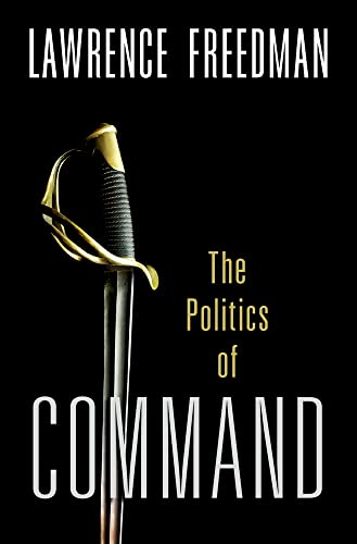 Command: The Politics of Military Operations from Korea to Ukraine -- Lawrence Freedman, Hardcover