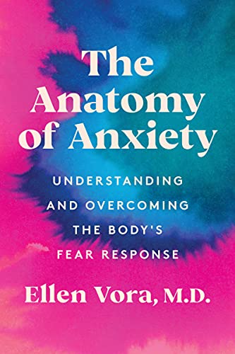 The Anatomy of Anxiety: Understanding and Overcoming the Body's Fear Response -- Ellen Vora - Hardcover
