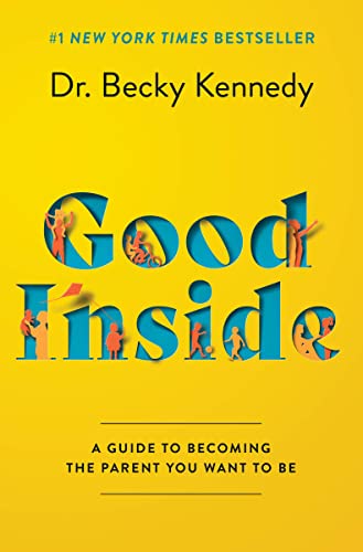 Good Inside: A Guide to Becoming the Parent You Want to Be -- Becky Kennedy, Hardcover