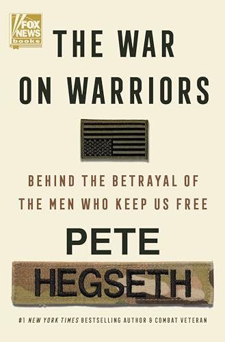 The War on Warriors: Behind the Betrayal of the Men Who Keep Us Free by Hegseth, Pete
