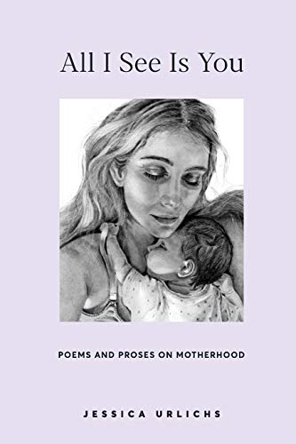 All I See Is You: Poems and Prose on Motherhood -- Jessica Urlichs - Paperback