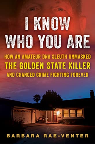 I Know Who You Are: How an Amateur DNA Sleuth Unmasked the Golden State Killer and Changed Crime Fighting Forever -- Barbara Rae-Venter - Hardcover