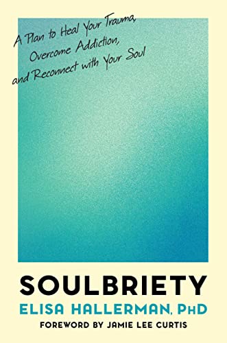 Soulbriety: A Plan to Heal Your Trauma, Overcome Addiction, and Reconnect with Your Soul -- Elisa Hallerman - Hardcover