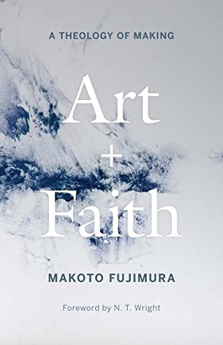 Art and Faith: A Theology of Making -- Makoto Fujimura, Hardcover