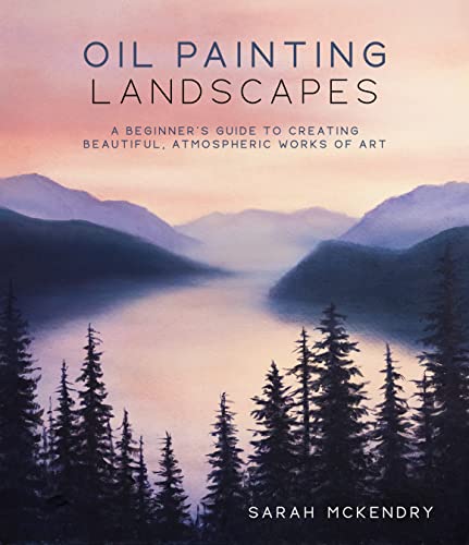 Oil Painting Landscapes: A Beginner's Guide to Creating Beautiful, Atmospheric Works of Art by McKendry, Sarah
