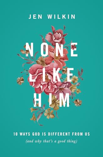 None Like Him: 10 Ways God Is Different from Us (and Why That's a Good Thing) by Wilkin, Jen