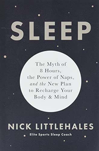 Sleep: The Myth of 8 Hours, the Power of Naps, and the New Plan to Recharge Your Body and Mind -- Nick Littlehales, Paperback