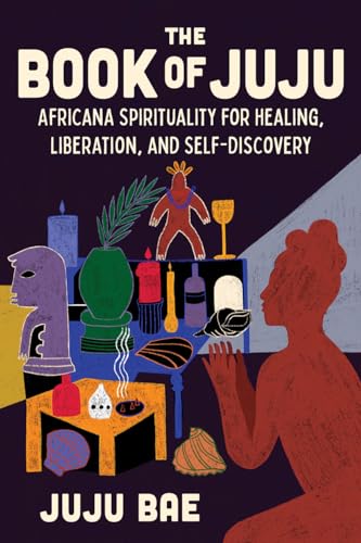 The Book of Juju: Africana Spirituality for Healing, Liberation, and Self-Discovery by Bae, Juju