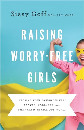 Raising Worry-Free Girls: Helping Your Daughter Feel Braver, Stronger, and Smarter in an Anxious World by Goff, Sissy, Lpc-Mhsp