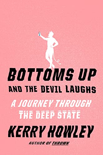 Bottoms Up and the Devil Laughs: A Journey Through the Deep State -- Kerry Howley - Hardcover