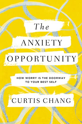 The Anxiety Opportunity: How Worry Is the Doorway to Your Best Self -- Curtis Chang, Paperback