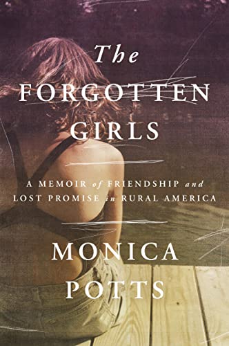 The Forgotten Girls: A Memoir of Friendship and Lost Promise in Rural America -- Monica Potts - Hardcover