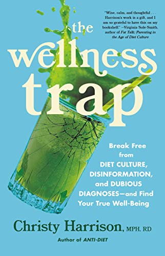 The Wellness Trap: Break Free from Diet Culture, Disinformation, and Dubious Diagnoses, and Find Your True Well-Being -- Christy Harrison - Hardcover