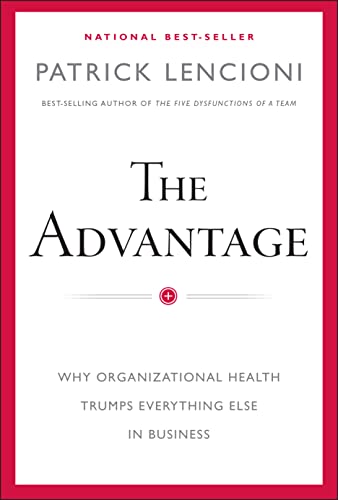 The Advantage: Why Organizational Health Trumps Everything Else in Business -- Patrick M. Lencioni - Hardcover