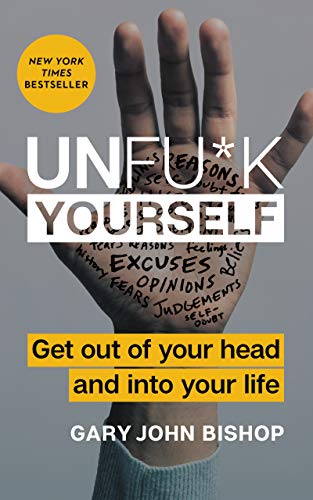 Unfu*k Yourself: Get Out of Your Head and Into Your Life -- Gary John Bishop, Hardcover