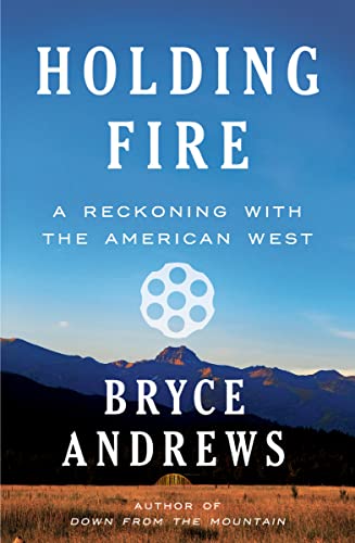 Holding Fire: A Reckoning with the American West -- Bryce Andrews, Hardcover
