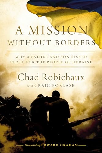 A Mission Without Borders: Why a Father and Son Risked It All for the People of Ukraine by Robichaux, Chad