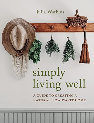 Simply Living Well: A Guide to Creating a Natural, Low-Waste Home -- Julia Watkins - Hardcover
