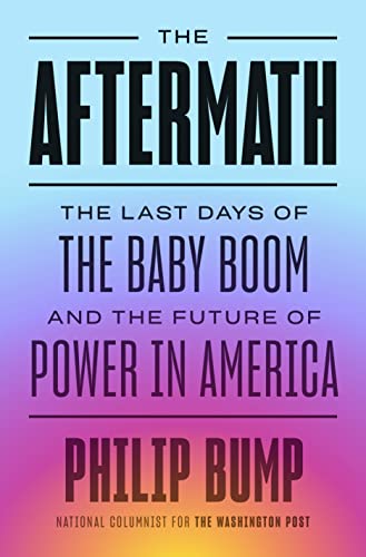 The Aftermath: The Last Days of the Baby Boom and the Future of Power in America -- Philip Bump - Hardcover