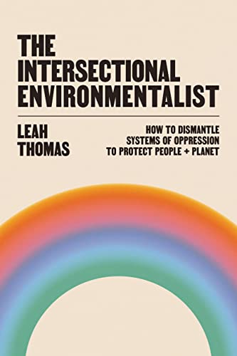 The Intersectional Environmentalist: How to Dismantle Systems of Oppression to Protect People + Planet -- Leah Thomas, Hardcover