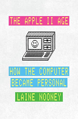 The Apple II Age: How the Computer Became Personal -- Laine Nooney - Hardcover