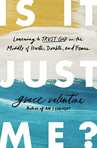 Is It Just Me?: Learning to Trust God in the Middle of Hurts, Doubts, and Fears -- Grace Valentine - Paperback