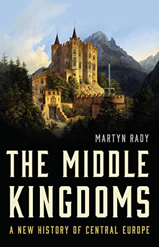 The Middle Kingdoms: A New History of Central Europe by Rady, Martyn